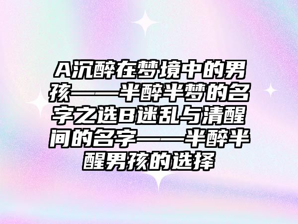 A沉醉在梦境中的男孩——半醉半梦的名字之选B迷乱与清醒间的名字——半醉半醒男孩的选择