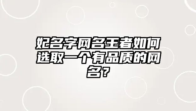 妃名字网名王者如何选取一个有品质的网名？