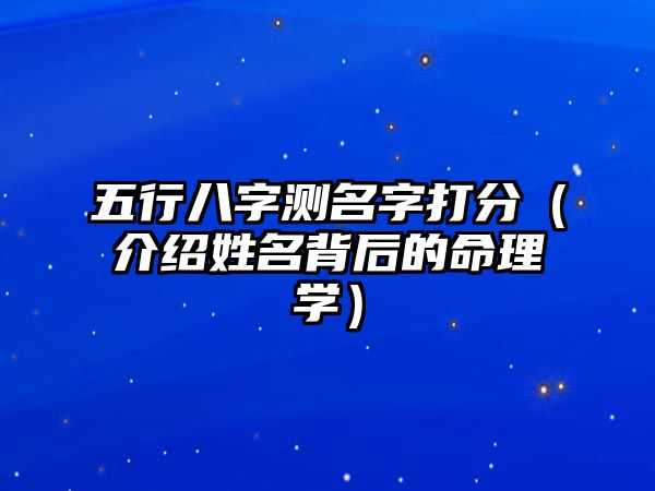 五行八字测名字打分（介绍姓名背后的命理学）