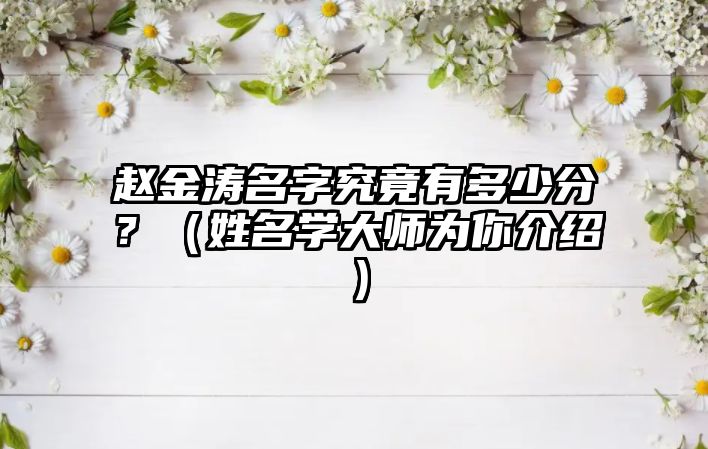 赵金涛名字究竟有多少分？（姓名学大师为你介绍）