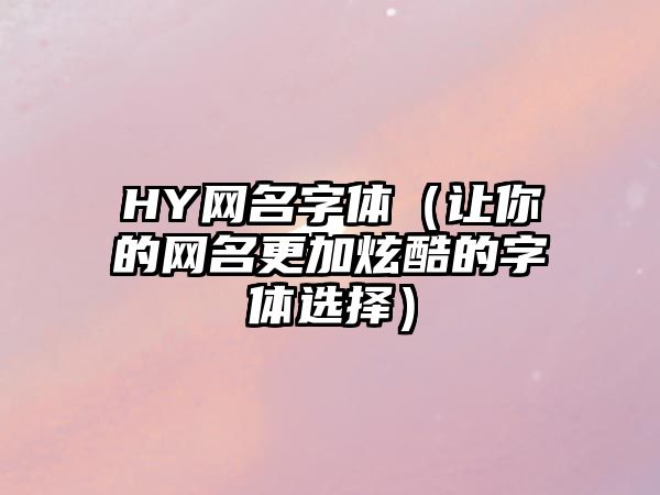 HY网名字体（让你的网名更加炫酷的字体选择）