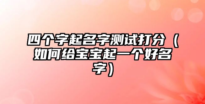 四个字起名字测试打分（如何给宝宝起一个好名字）