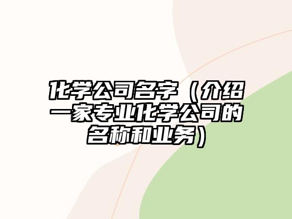 化学公司名字（介绍一家专业化学公司的名称和业务）