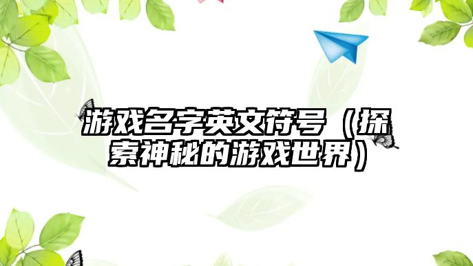 游戏名字英文符号（探索神秘的游戏世界）