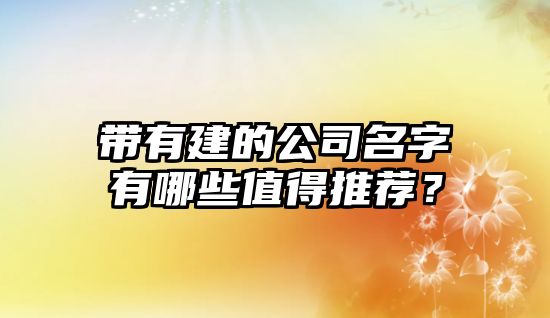 带有建的公司名字有哪些值得推荐？