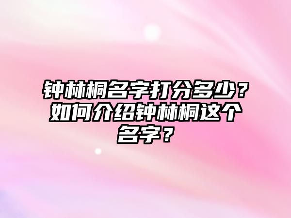 钟林桐名字打分多少？如何介绍钟林桐这个名字？