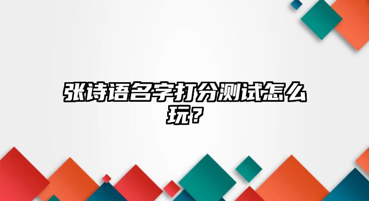 张诗语名字打分测试怎么玩？