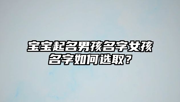 宝宝起名男孩名字女孩名字如何选取？