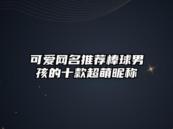 可爱网名推荐棒球男孩的十款超萌昵称