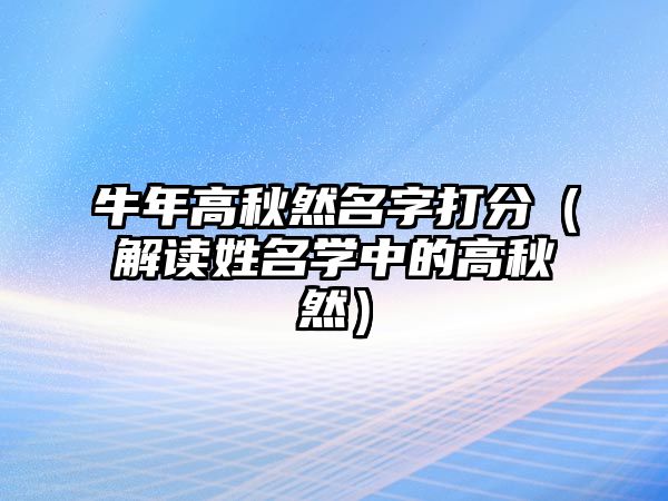 牛年高秋然名字打分（解读姓名学中的高秋然）