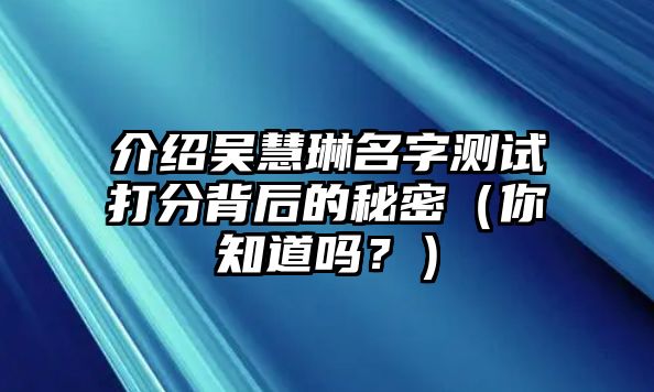 介绍吴慧琳名字测试打分背后的秘密（你知道吗？）