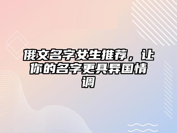 俄文名字女生推荐，让你的名字更具异国情调