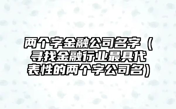 两个字金融公司名字（寻找金融行业最具代表性的两个字公司名）