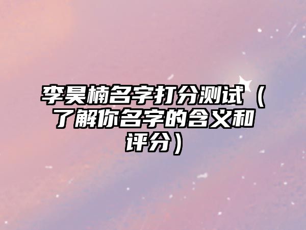 李昊楠名字打分测试（了解你名字的含义和评分）