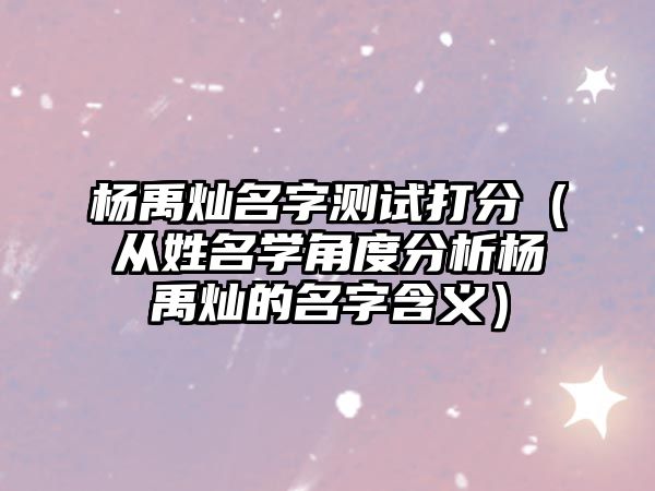 杨禹灿名字测试打分（从姓名学角度分析杨禹灿的名字含义）