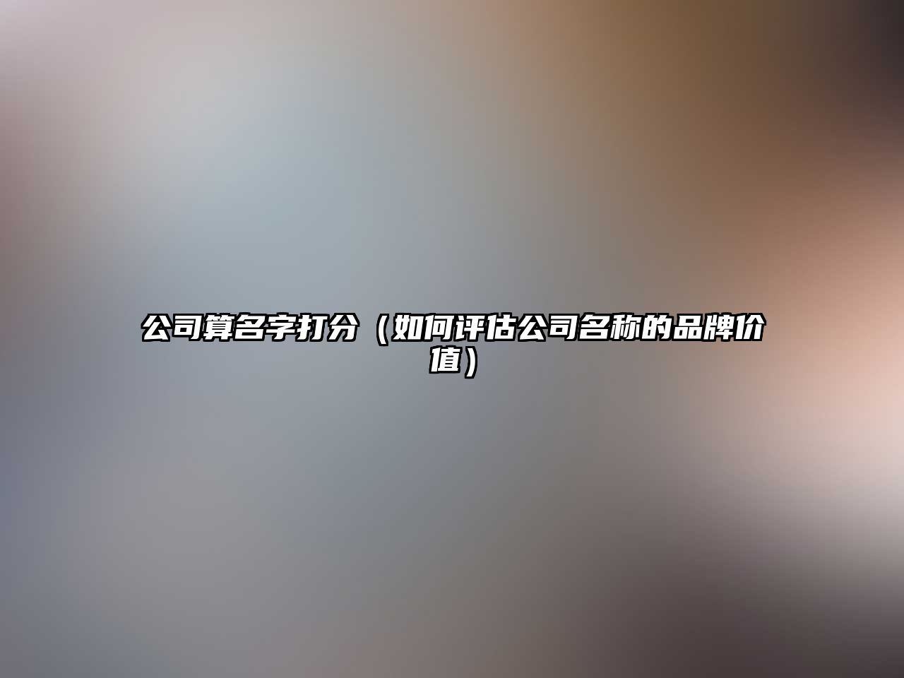 公司算名字打分（如何评估公司名称的品牌价值）