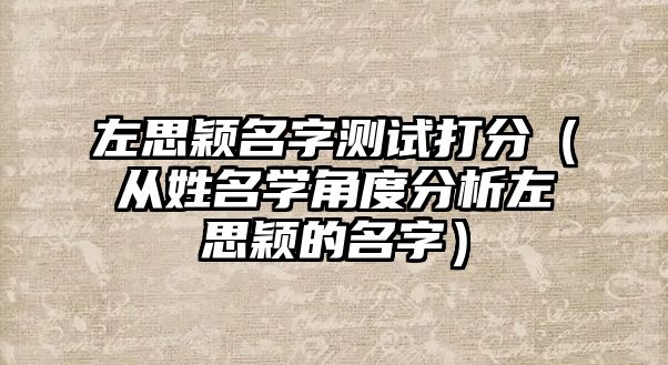 左思颖名字测试打分（从姓名学角度分析左思颖的名字）