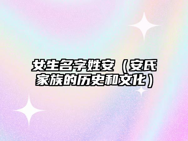 女生名字姓安（安氏家族的历史和文化）