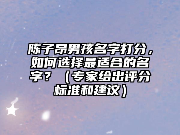 陈子昂男孩名字打分，如何选择最适合的名字？（专家给出评分标准和建议）