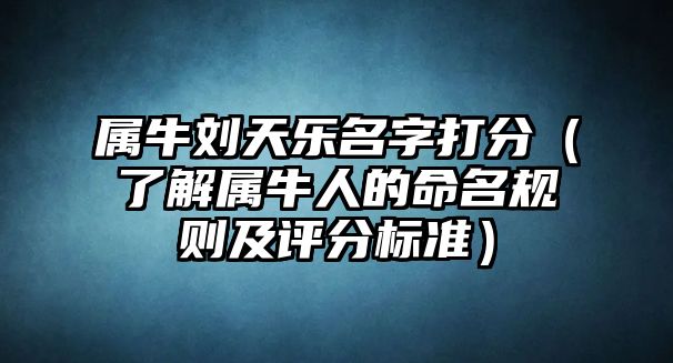 属牛刘天乐名字打分（了解属牛人的命名规则及评分标准）