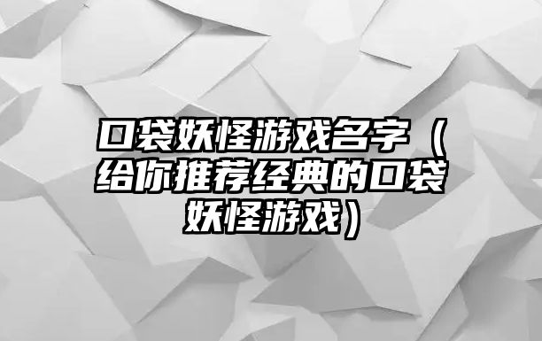 口袋妖怪游戏名字（给你推荐经典的口袋妖怪游戏）