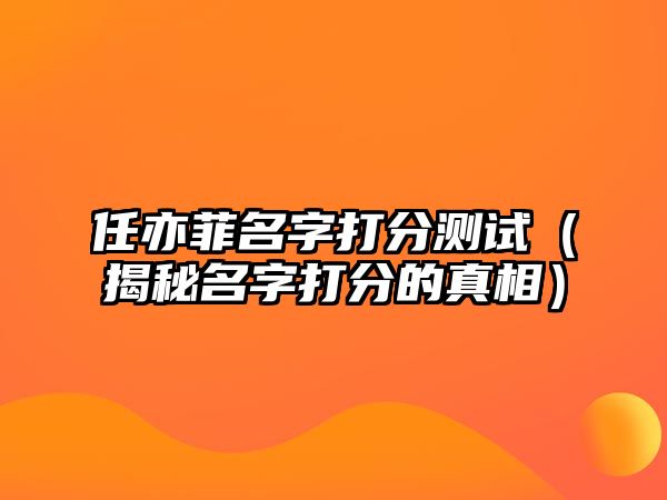 任亦菲名字打分测试（揭秘名字打分的真相）