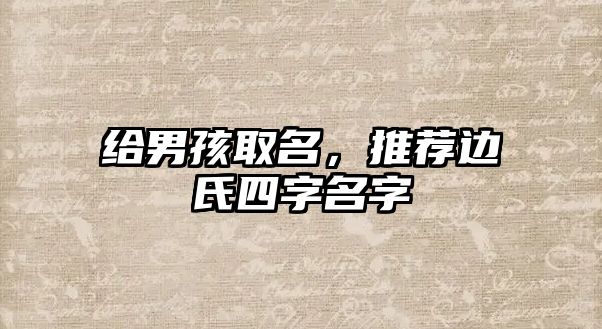 给男孩取名，推荐边氏四字名字