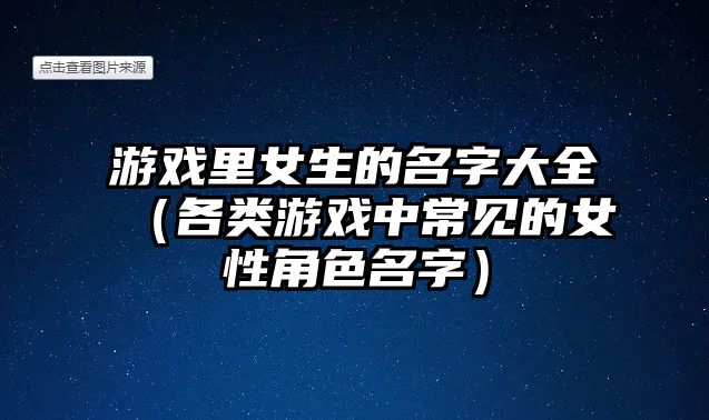 游戏里女生的名字大全（各类游戏中常见的女性角色名字）