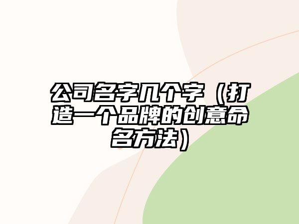 公司名字几个字（打造一个品牌的创意命名方法）