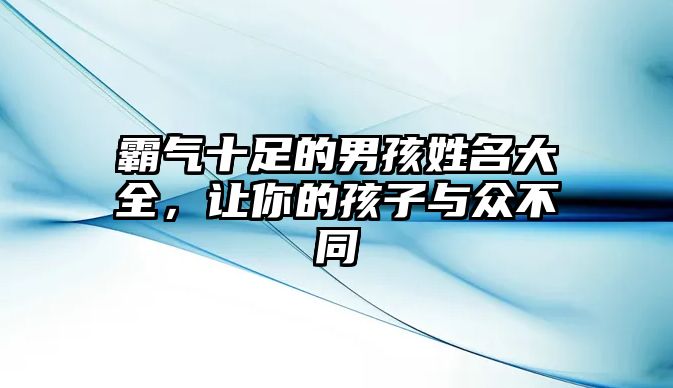 霸气十足的男孩姓名大全，让你的孩子与众不同