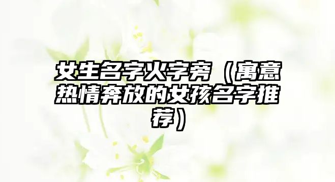 女生名字火字旁（寓意热情奔放的女孩名字推荐）