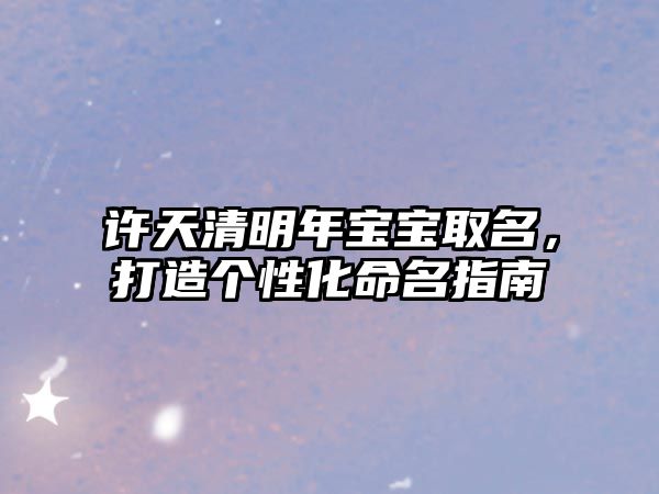 许天清明年宝宝取名，打造个性化命名指南