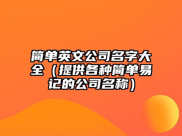 简单英文公司名字大全（提供各种简单易记的公司名称）