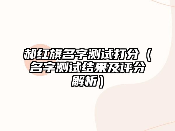 郝红旗名字测试打分（名字测试结果及评分解析）