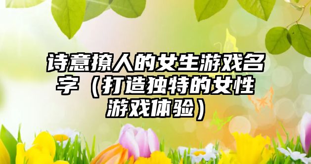 诗意撩人的女生游戏名字（打造独特的女性游戏体验）