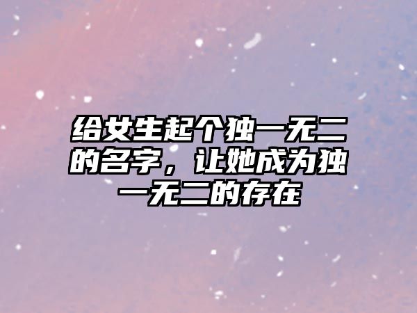 给女生起个独一无二的名字，让她成为独一无二的存在