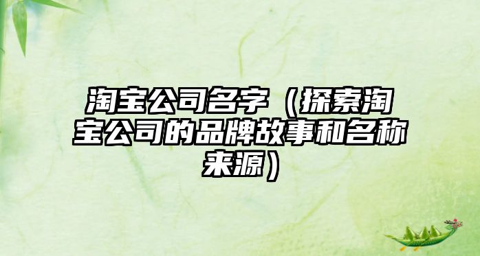 淘宝公司名字（探索淘宝公司的品牌故事和名称来源）