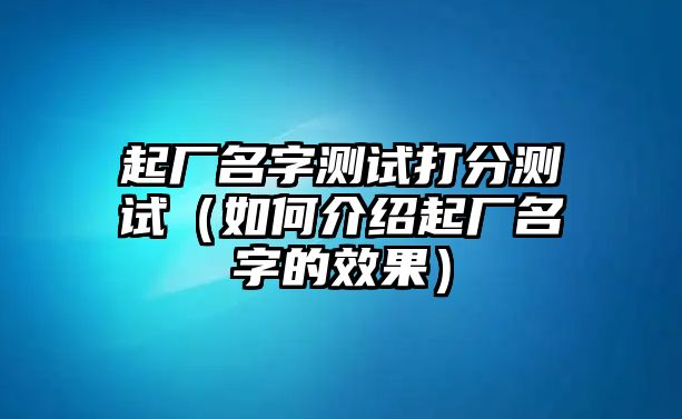 起厂名字测试打分测试（如何介绍起厂名字的效果）