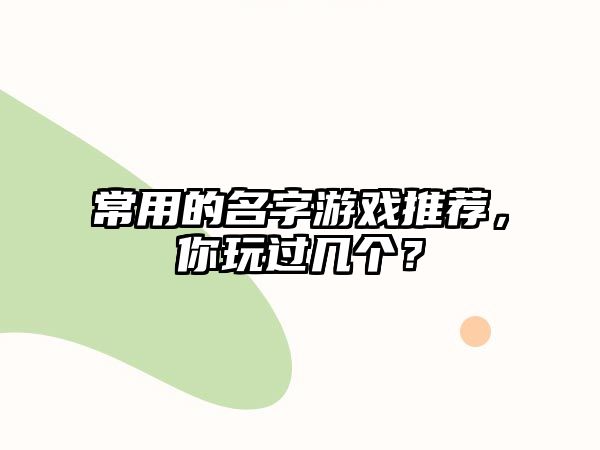 常用的名字游戏推荐，你玩过几个？