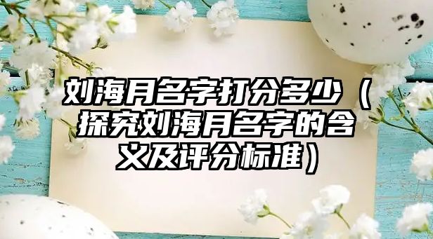 刘海月名字打分多少（探究刘海月名字的含义及评分标准）