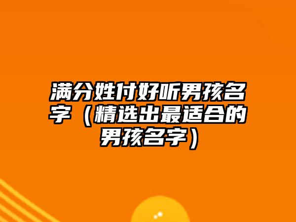 满分姓付好听男孩名字（精选出最适合的男孩名字）