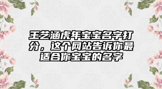 王艺涵虎年宝宝名字打分，这个网站告诉你最适合你宝宝的名字