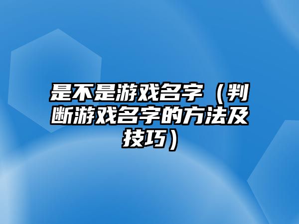 是不是游戏名字（判断游戏名字的方法及技巧）