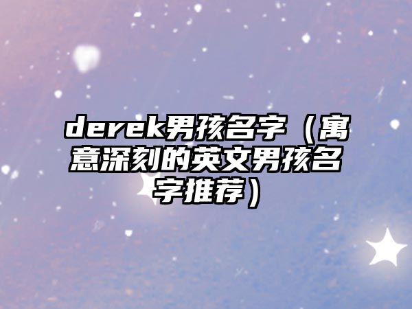 derek男孩名字（寓意深刻的英文男孩名字推荐）