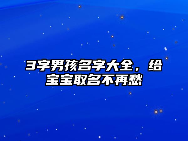 3字男孩名字大全，给宝宝取名不再愁