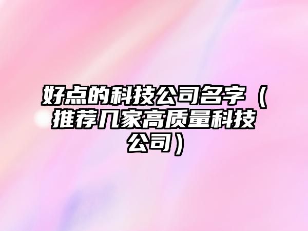 好点的科技公司名字（推荐几家高质量科技公司）