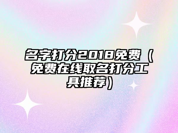 名字打分2018免费（免费在线取名打分工具推荐）