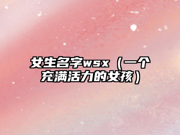 女生名字wsx（一个充满活力的女孩）