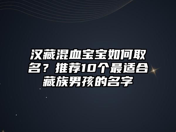 汉藏混血宝宝如何取名？推荐10个最适合藏族男孩的名字