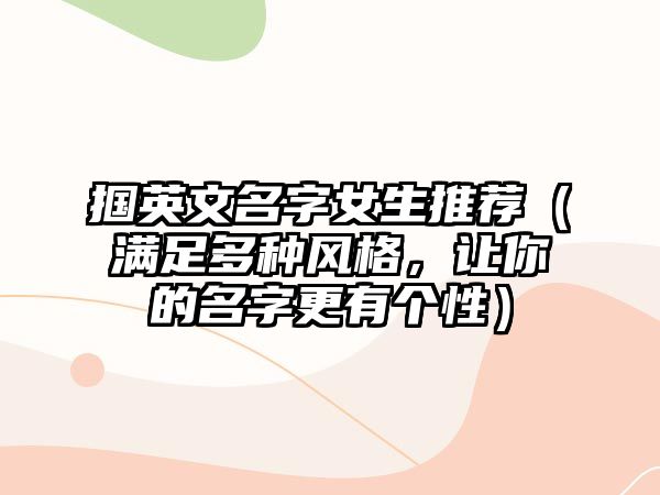 掴英文名字女生推荐（满足多种风格，让你的名字更有个性）